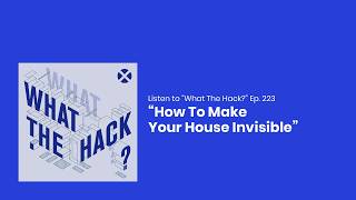 How to Make Your House Invisible - What the Hack Ep. 223