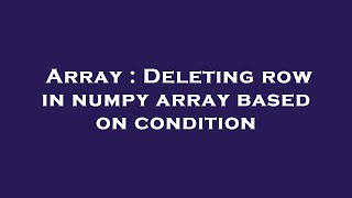 Array : Deleting row in numpy array based on condition
