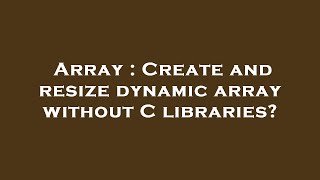 Array : Create and resize dynamic array without C libraries?
