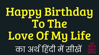 Happy Birthday To The Love Of My Life Meaning In Hindi ?