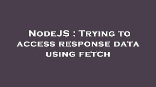 NodeJS : Trying to access response data using fetch