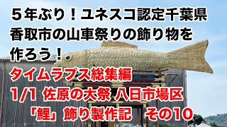 【佐原の大祭】タイムラプス総集編！1/1 ユネスコ認定千葉県香取市の山車祭りの飾り物の「鯉」を5年ぶりにみんなで製作してみよう！【八日市場区】