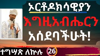 ኦርቶዶክሳዊያን! እግዚአብሔርን አሰደባችሁት! - ተግሣጽ ለኵሉ - ክፍል 26