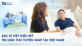 Bác sĩ Việt Kiều Mỹ điều trị ung thư tuyến giáp tại Việt Nam | BVĐK Tâm Anh