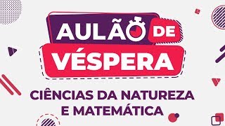 AULÃO DE VÉSPERA ENEM 2019 | CIÊNCIAS DA NATUREZA E MATEMÁTICA
