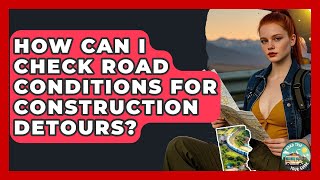 How Can I Check Road Conditions For Construction Detours? - Road Trip Tour Guide