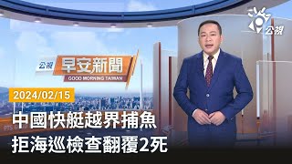 20240215 公視早安新聞 完整版｜中國快艇越界捕魚  拒海巡檢查翻覆2死