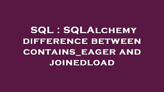SQL : SQLAlchemy difference between contains_eager and joinedload