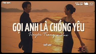 Gọi Anh Là Chồng Yêu Ơi, Gọi Anh Là Cả Thế Giới...Gọi Anh Là Chồng Yêu Lofi - Nhạc Chill Hot TikTok