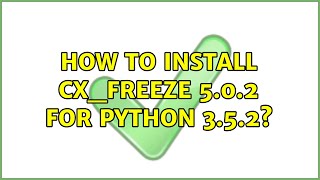 How to install cx_freeze 5.0.2 for python 3.5.2?