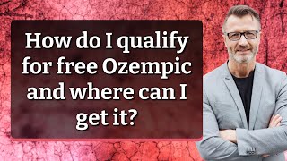 How do I qualify for free Ozempic and where can I get it?