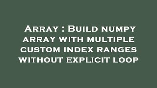 Array : Build numpy array with multiple custom index ranges without explicit loop