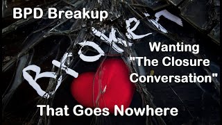 BPD Breakup No Closure & Wanting a "Closure Conversation" with Your Ex