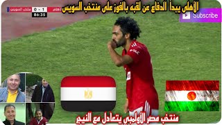 الأهلى يبدأ  الدفاع عن لقبه بالفوز على منتخب السويس. منتخب مصر الأولمبي يتعادل مع النيجر!؟
