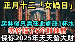 正月十二「女媧日」，起牀後只需在此處放1杯水，等於請了6个財神爺，保你2025年天天發大財！