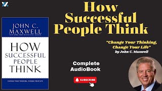 How Successful People Think: Change Your Thinking, Change Your Life by John C Maxwell/Full Audiobook