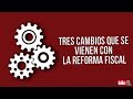 Tres cambios que se vienen con la reforma fiscal