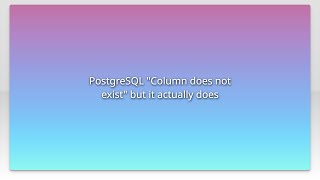 PostgreSQL "Column does not exist" but it actually does
