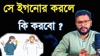 se ignore korle ki korbo | সে অবহেলা করলে কি করবো | relationship advice in bengali |