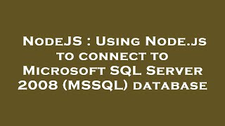 NodeJS : Using Node.js to connect to Microsoft SQL Server 2008 (MSSQL) database