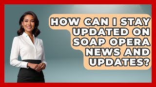 How Can I Stay Updated on Soap Opera News and Updates? | Soap Opera Insider