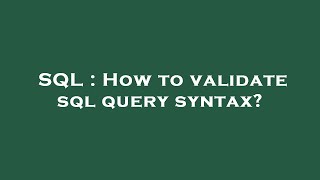 SQL : How to validate sql query syntax?
