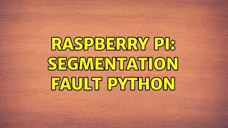 Raspberry Pi: segmentation fault python