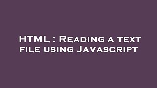 HTML : Reading a text file using Javascript