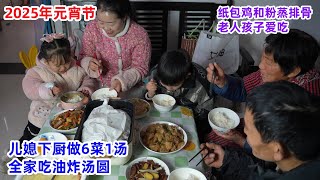 2025年元宵节，儿媳做6菜一汤，全家吃油炸汤圆，纸包鸡和粉蒸排骨，老人孩子吃哩香 | Lantern Festival, eat 6 dishes and 1 soup