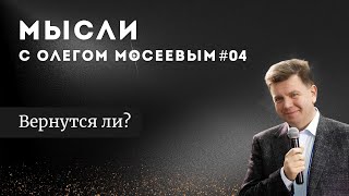 Мысли с Олегом Мосеевым — Вернутся ли?