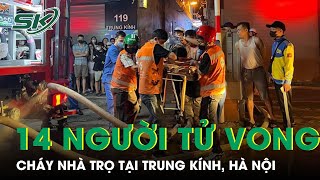 Cháy Nhà Trọ 3 Tầng Ở Trung Kính - Hà Nội: Bước Đầu Xác Định 14 Người T.ử Vong | SKĐS