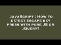 JavaScript : How to detect escape key press with pure JS or jQuery?