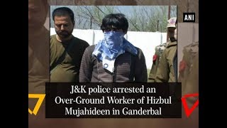 J&K police arrested an Over-Ground Worker of Hizbul Mujahideen in Ganderbal