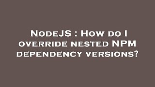 NodeJS : How do I override nested NPM dependency versions?