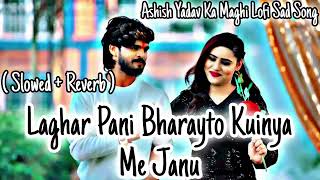 #Ashish_Yadav Lofi Maghi Sad || Laghar Pani Bharayto Kuinya Me Janu || ( Slowed +Reverb ) Maghi lofi