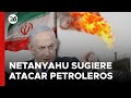 Netanyahu sugiere atacar campos petroleros iraníes ante posible ataque