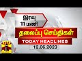 இரவு 11 மணி தலைப்புச் செய்திகள் (12-06-2023) | 11 PM Headlines | Thanthi TV | Today Headlines