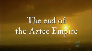 The Aztecs: The End of the Aztec Empire