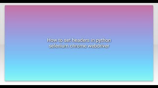How to set headers in python selenium chrome webdriver