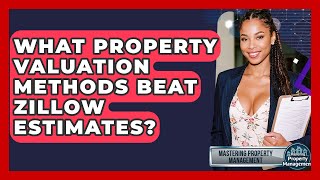 What Property Valuation Methods Beat Zillow Estimates? - Mastering Property Management