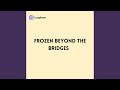 Frozen beyond the Bridges