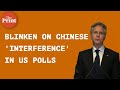 Evidence of attempts to influence & arguably interfere’ in upcoming polls — Blinken on China