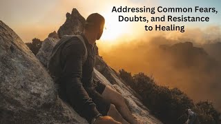Addressing Common Fears, Doubts and Resistance to Healing
