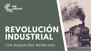 Revolución Industrial, la creación del mundo moderno - Magdalena Merbilhaa - Red Cultural