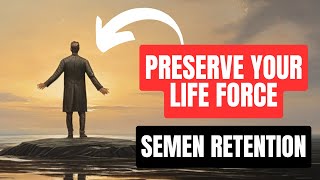 PRESERVE Your LIFE FORCE Using Semen Retention! (Semen Retention Benefits)
