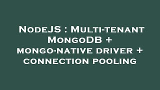 NodeJS : Multi-tenant MongoDB + mongo-native driver + connection pooling