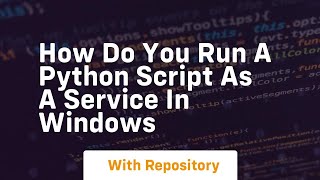 How do you run a Python script as a service in Windows