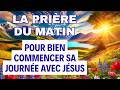 PRIERE Du MATIN Puissante Pour Commencer Sa Journée Avec JÉSUS ✨ Prière Matinale Chrétienne