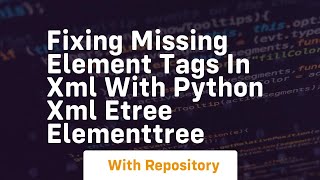 Fixing missing element tags in xml with python xml etree elementtree