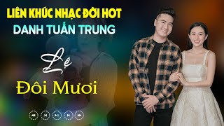 Nhạc Đời Danh Tuấn Trung - LK LỆ ĐÔI MƯƠI | Tổng Hợp LK Nhạc Đời DANH TUẤN TRUNG 2024